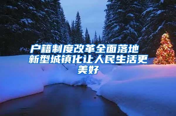 户籍制度改革全面落地 新型城镇化让人民生活更美好