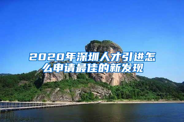 2020年深圳人才引进怎么申请最佳的新发现