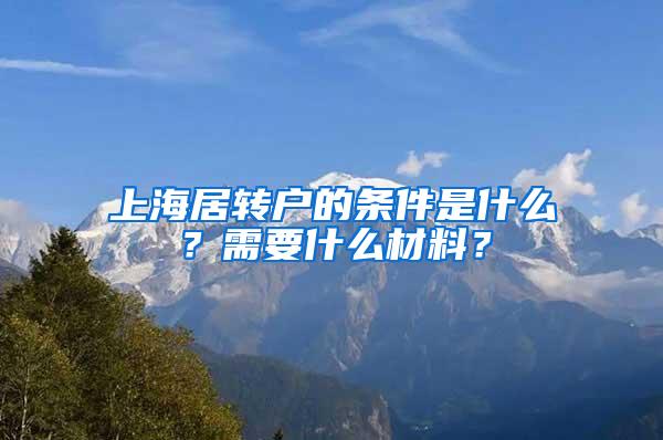 上海居转户的条件是什么?需要什么材料?