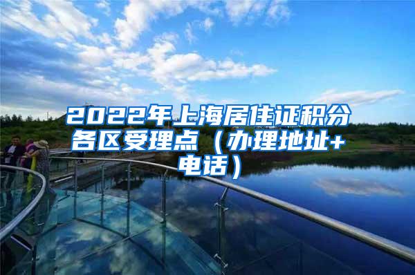 2022年上海居住证积分各区受理点(办理地址+电话)