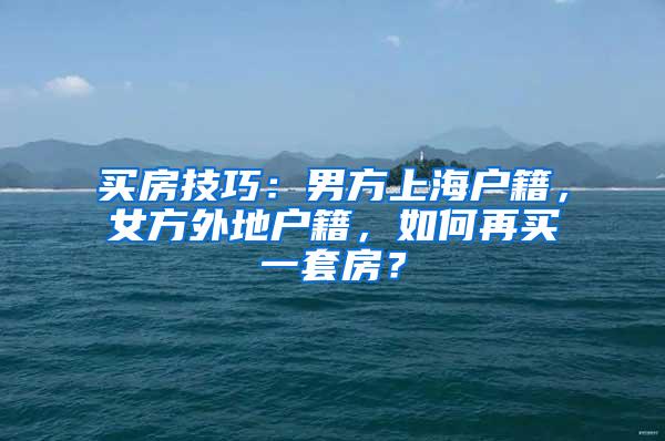 买房技巧:男方上海户籍,女方外地户籍,如何再买一套房?