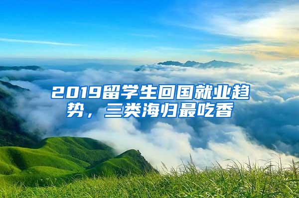 2019留学生回国就业趋势，三类海归最吃香