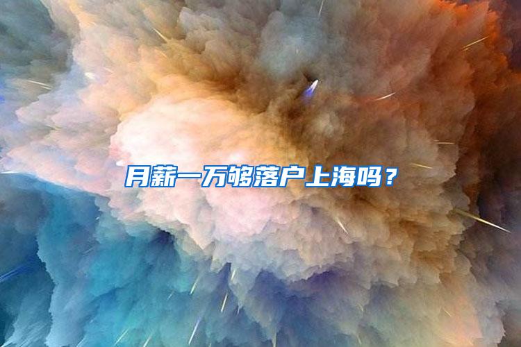 月薪一万够落户上海吗?