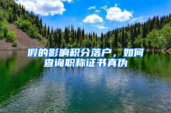 假的影响积分落户,如何查询职称证书真伪