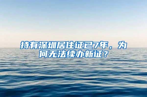 持有深圳居住证已7年，为何无法续办新证？
