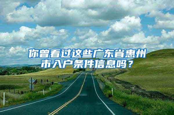 你曾看过这些广东省惠州市入户条件信息吗？