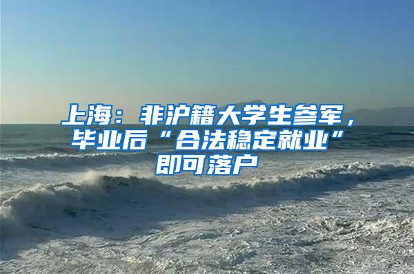 上海:非沪籍大学生参军,毕业后“合法稳定就业”即可落户