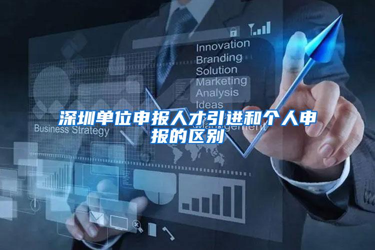 深圳单位申报人才引进和个人申报的区别
