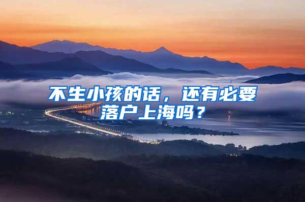 不生小孩的话,还有必要落户上海吗?