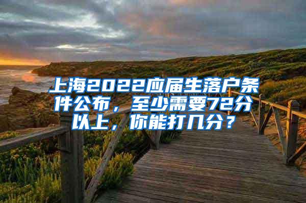 上海2022应届生落户条件公布，至少需要72分以上，你能打几分？
