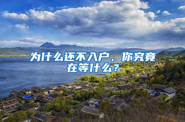 为什么还不入户，你究竟在等什么？