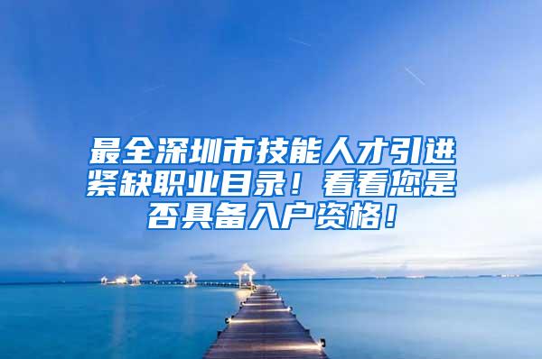 最全深圳市技能人才引进紧缺职业目录！看看您是否具备入户资格！