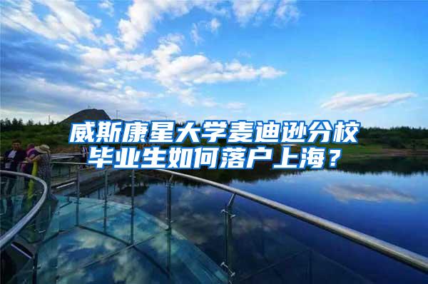 威斯康星大学麦迪逊分校毕业生如何落户上海？