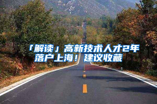 「解读」高新技术人才2年落户上海！建议收藏