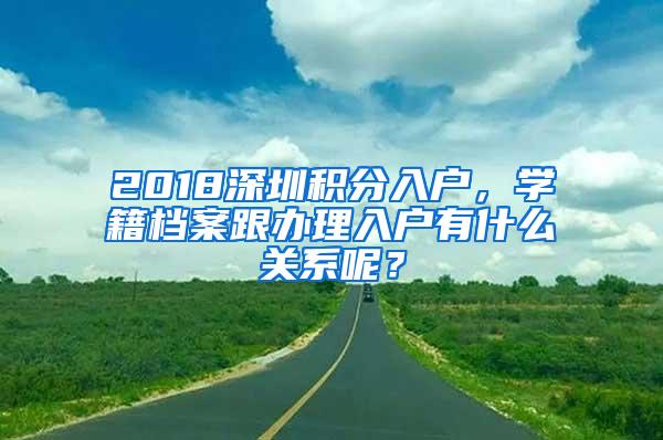 2018深圳积分入户，学籍档案跟办理入户有什么关系呢？