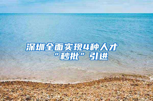 深圳全面实现4种人才“秒批”引进