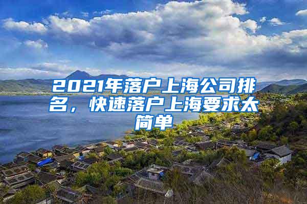 2021年落户上海公司排名，快速落户上海要求太简单