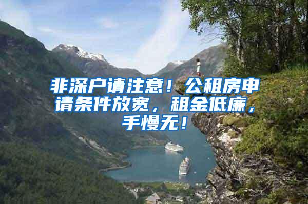 非深户请注意！公租房申请条件放宽，租金低廉，手慢无！