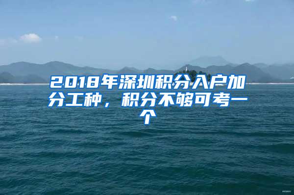 2018年深圳积分入户加分工种,积分不够可考一个