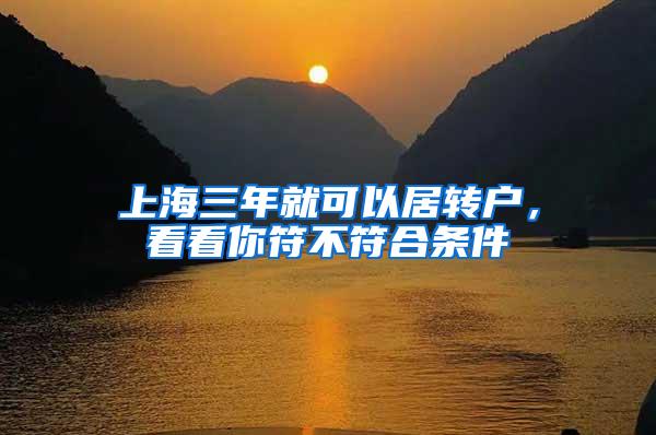 上海三年就可以居转户,看看你符不符合条件
