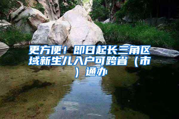 更方便！即日起长三角区域新生儿入户可跨省（市）通办