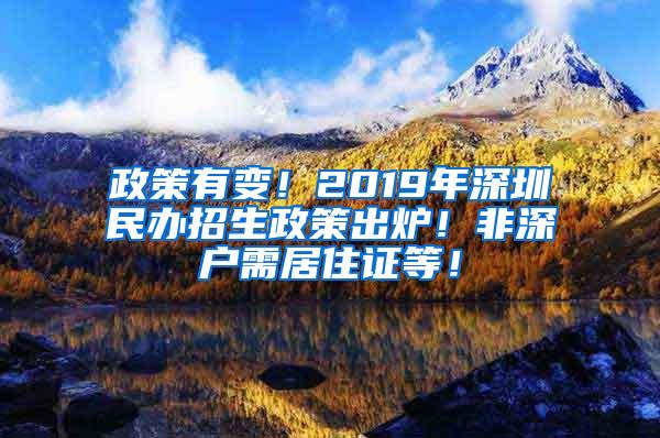 政策有变！2019年深圳民办招生政策出炉！非深户需居住证等！