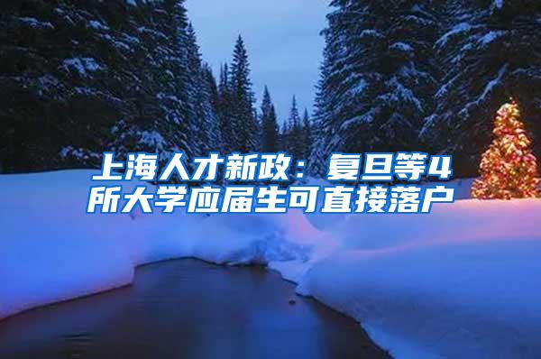 上海人才新政：复旦等4所大学应届生可直接落户