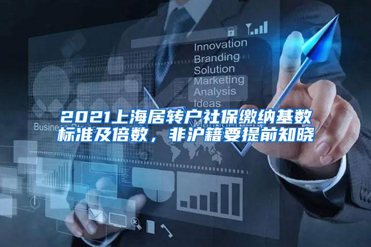 2021上海居转户社保缴纳基数标准及倍数，非沪籍要提前知晓