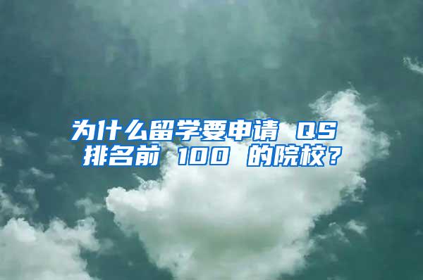 为什么留学要申请 QS 排名前 100 的院校？