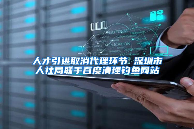 人才引进取消代理环节 深圳市人社局联手百度清理钓鱼网站