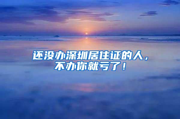 还没办深圳居住证的人，不办你就亏了！