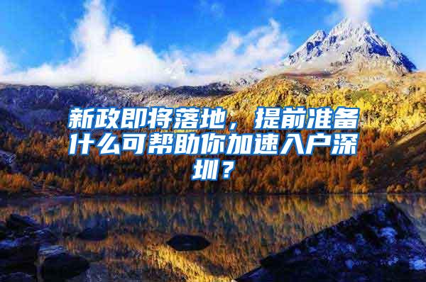 新政即将落地，提前准备什么可帮助你加速入户深圳？