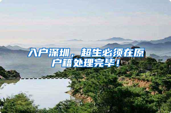 入户深圳,超生必须在原户籍处理完毕!