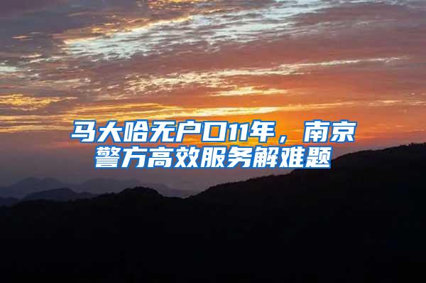 马大哈无户口11年,南京警方高效服务解难题