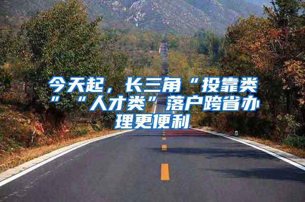 今天起，长三角“投靠类”“人才类”落户跨省办理更便利