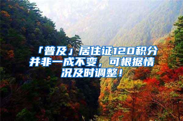 「普及」居住证120积分并非一成不变，可根据情况及时调整！