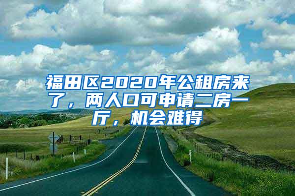 福田区2020年公租房来了，两人口可申请二房一厅，机会难得