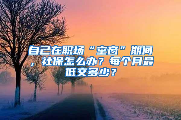 自己在职场“空窗”期间，社保怎么办？每个月最低交多少？