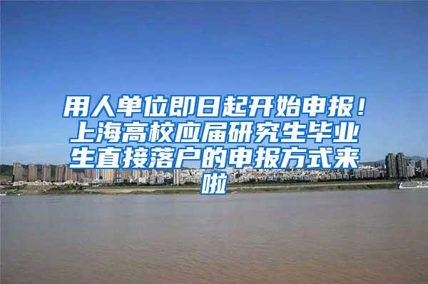 用人单位即日起开始申报!上海高校应届研究生毕业生直接落户的申报方式来啦