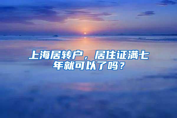 上海居转户,居住证满七年就可以了吗?
