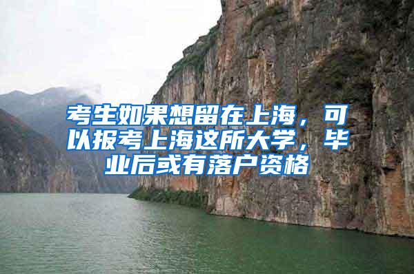 考生如果想留在上海，可以报考上海这所大学，毕业后或有落户资格