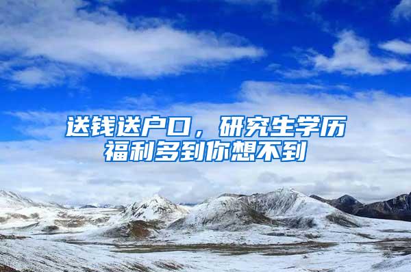 送钱送户口，研究生学历福利多到你想不到