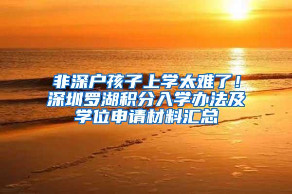 非深户孩子上学太难了！深圳罗湖积分入学办法及学位申请材料汇总