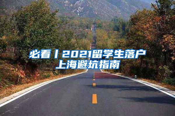 必看丨2021留学生落户上海避坑指南
