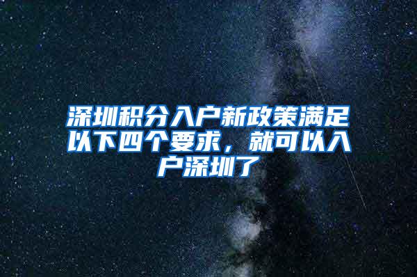 深圳积分入户新政策满足以下四个要求，就可以入户深圳了