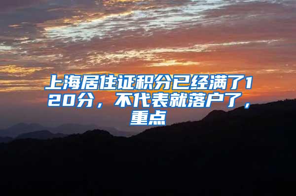 上海居住证积分已经满了120分，不代表就落户了，重点