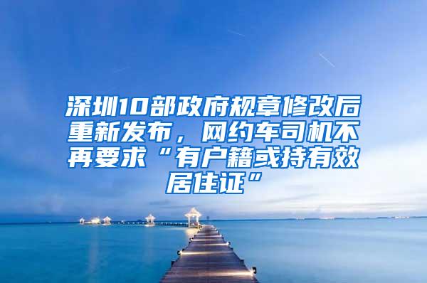 深圳10部政府规章修改后重新发布,网约车司机不再要求“有户籍或持有效居住证”