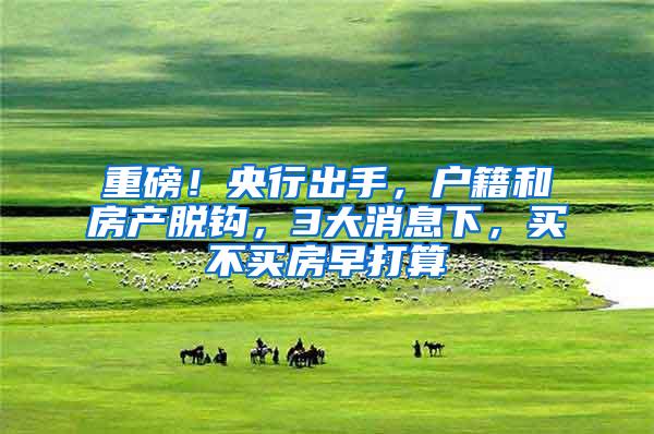 重磅!央行出手,户籍和房产脱钩,3大消息下,买不买房早打算