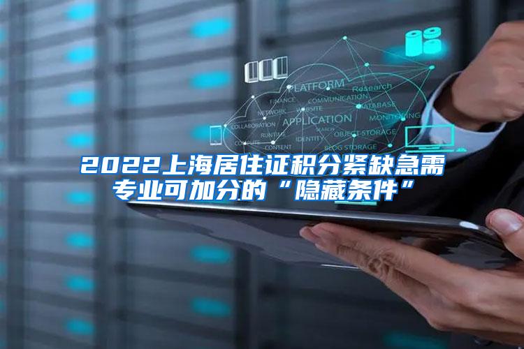 2022上海居住证积分紧缺急需专业可加分的“隐藏条件”