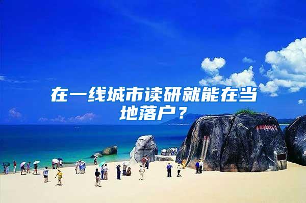 在一线城市读研就能在当地落户？